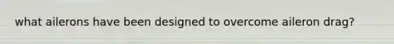 what ailerons have been designed to overcome aileron drag?