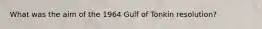 What was the aim of the 1964 Gulf of Tonkin resolution?