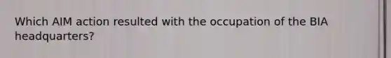 Which AIM action resulted with the occupation of the BIA headquarters?