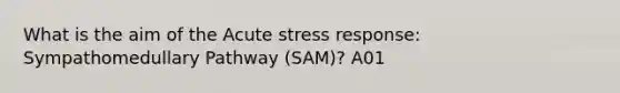 What is the aim of the Acute stress response: <a href='https://www.questionai.com/knowledge/kijY4AKuY4-sympathomedullary-pathway' class='anchor-knowledge'>sympathomedullary pathway</a> (SAM)? A01