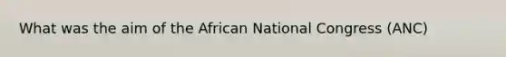 What was the aim of the African National Congress (ANC)