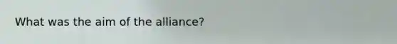 What was the aim of the alliance?