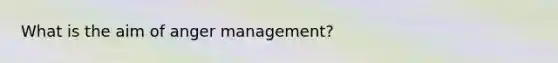 What is the aim of anger management?