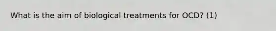 What is the aim of biological treatments for OCD? (1)