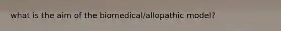 what is the aim of the biomedical/allopathic model?