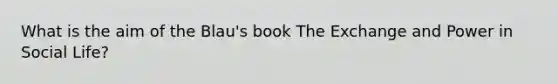 What is the aim of the Blau's book The Exchange and Power in Social Life?