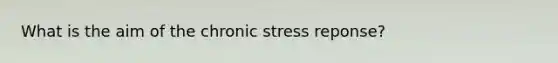 What is the aim of the chronic stress reponse?