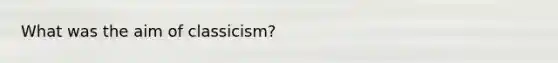 What was the aim of classicism?