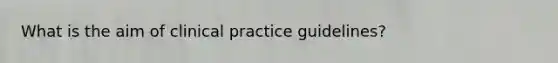 What is the aim of clinical practice guidelines?