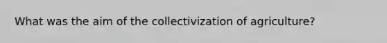 What was the aim of the collectivization of agriculture?