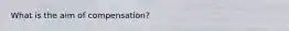 What is the aim of​ compensation?