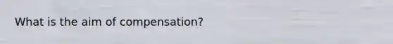 What is the aim of​ compensation?
