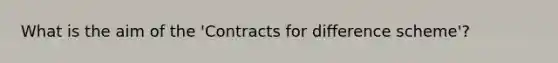 What is the aim of the 'Contracts for difference scheme'?