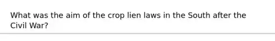 What was the aim of the crop lien laws in the South after the Civil War?