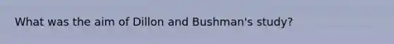 What was the aim of Dillon and Bushman's study?