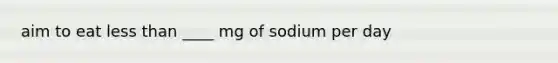 aim to eat less than ____ mg of sodium per day