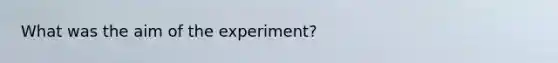 What was the aim of the experiment?