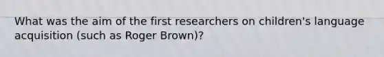 What was the aim of the first researchers on children's language acquisition (such as Roger Brown)?