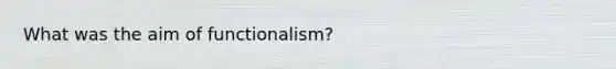 What was the aim of functionalism?