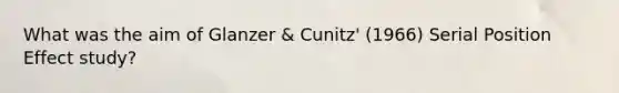 What was the aim of Glanzer & Cunitz' (1966) Serial Position Effect study?