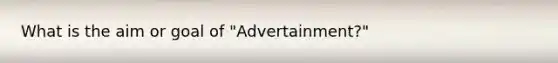 What is the aim or goal of "Advertainment?"