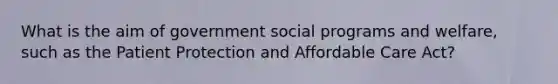 What is the aim of government social programs and welfare, such as the Patient Protection and Affordable Care Act?