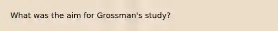 What was the aim for Grossman's study?