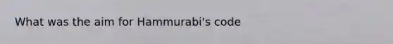 What was the aim for Hammurabi's code