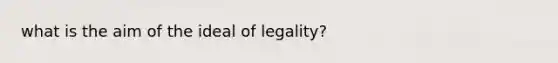 what is the aim of the ideal of legality?