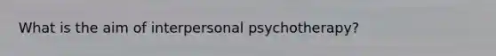 What is the aim of interpersonal psychotherapy?