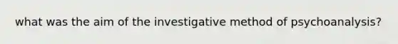 what was the aim of the investigative method of psychoanalysis?