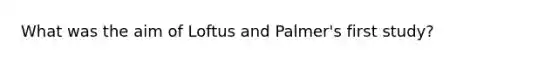 What was the aim of Loftus and Palmer's first study?