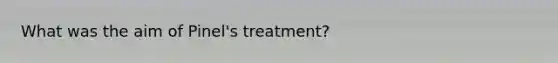 What was the aim of Pinel's treatment?