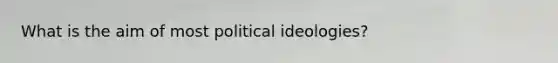 What is the aim of most political ideologies?