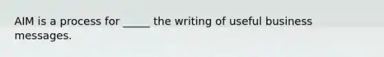 AIM is a process for _____ the writing of useful business messages.