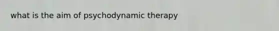 what is the aim of psychodynamic therapy
