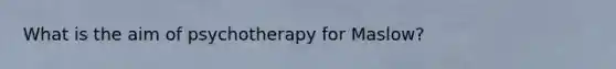 What is the aim of psychotherapy for Maslow?