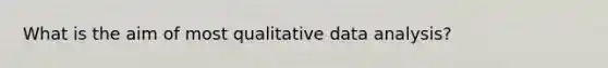 What is the aim of most qualitative data analysis?