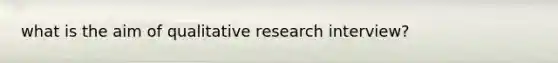 what is the aim of qualitative research interview?