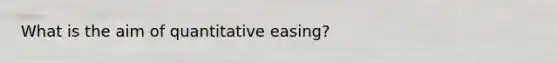 What is the aim of quantitative easing?