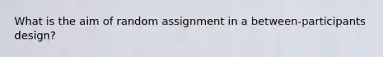 What is the aim of random assignment in a between-participants design?