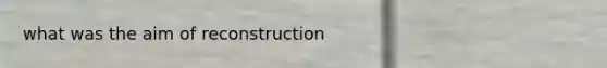 what was the aim of reconstruction