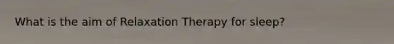 What is the aim of Relaxation Therapy for sleep?