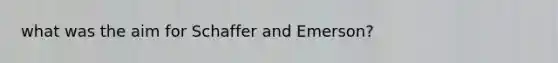 what was the aim for Schaffer and Emerson?