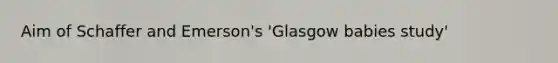 Aim of Schaffer and Emerson's 'Glasgow babies study'