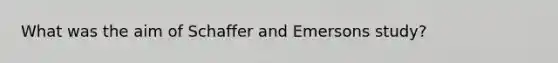 What was the aim of Schaffer and Emersons study?