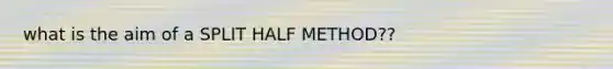 what is the aim of a SPLIT HALF METHOD??