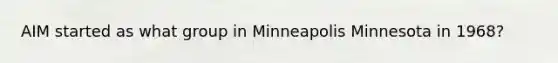 AIM started as what group in Minneapolis Minnesota in 1968?