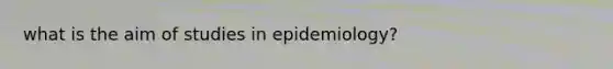 what is the aim of studies in epidemiology?