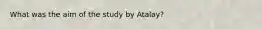 What was the aim of the study by Atalay?